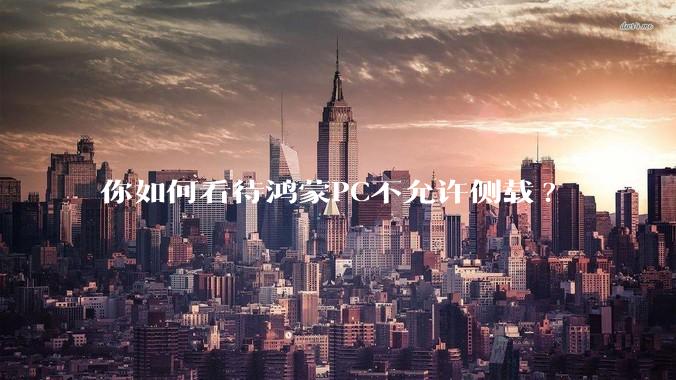 你如何看待鸿蒙PC不允许侧载?