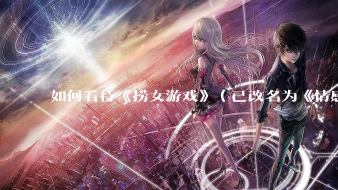 如何看待《捞女游戏》（已改名为《情感反诈模拟器》）定档 6 月 19 日？