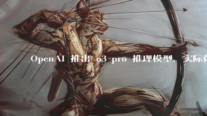 OpenAI 推出 o3-pro 推理模型，实际体验如何？